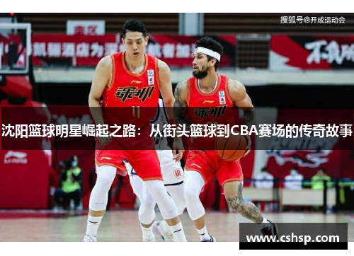 沈阳篮球明星崛起之路：从街头篮球到CBA赛场的传奇故事