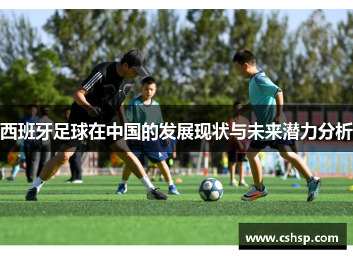 西班牙足球在中国的发展现状与未来潜力分析